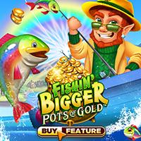 Fishin Bigger Pots of Gold